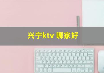 兴宁ktv 哪家好